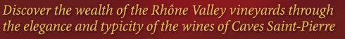 Discover the wealth of the Rhône Valley vineyards through the elegance and typicity of the wines of Caves Saint-Pierre.